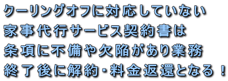 クーリングオフに対応していない家事代行サービス契約書は条項に不備や欠陥があり業務終了後に解約・料金返還となる！