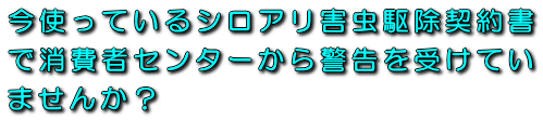 今使っているシロアリ害虫駆除契約書で消費者センターから警告を受けていませんか？