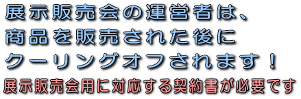 展示販売会の運営者は、商品を販売された後にクーリングオフされます。