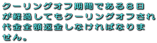 クーリングオフ期間である８日が経過してもクーリングオフされ代金全額返金しなければなりません。