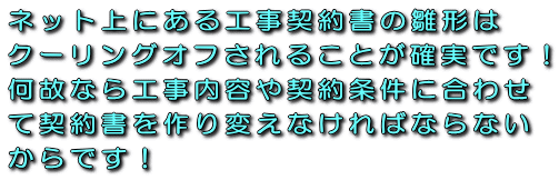 ネット上にあるエコキュート(オール電化)販売・設置工事請負契約書の雛形はクーリングオフされることが確実です!何故なら工事内容や契約条件に合わせて契約書を作り変えなければならないからです!