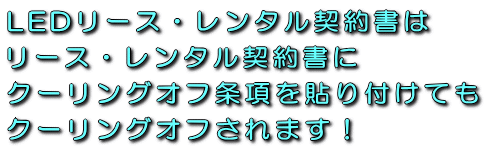 LEDレンタル・リース契約書はレンタル・リース契約書にクーリングオフ条項を張り付けてもクーリングオフされます！