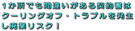1か所でも間違いがある契約書はクーリングオフ・トラブルを発生し廃業リスク！