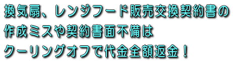 換気扇、レンジフード販売交換契約書の作成ミスや契約書面不備はクーリングオフで代金全額返金!