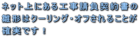 ネット上にある工事請負契約書の雛形はクーリング・オフされることが確実です！